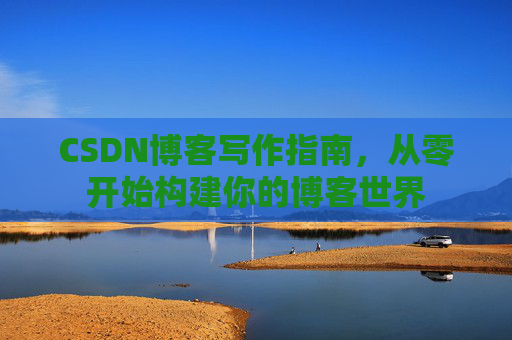 CSDN博客写作指南，从零开始构建你的博客世界